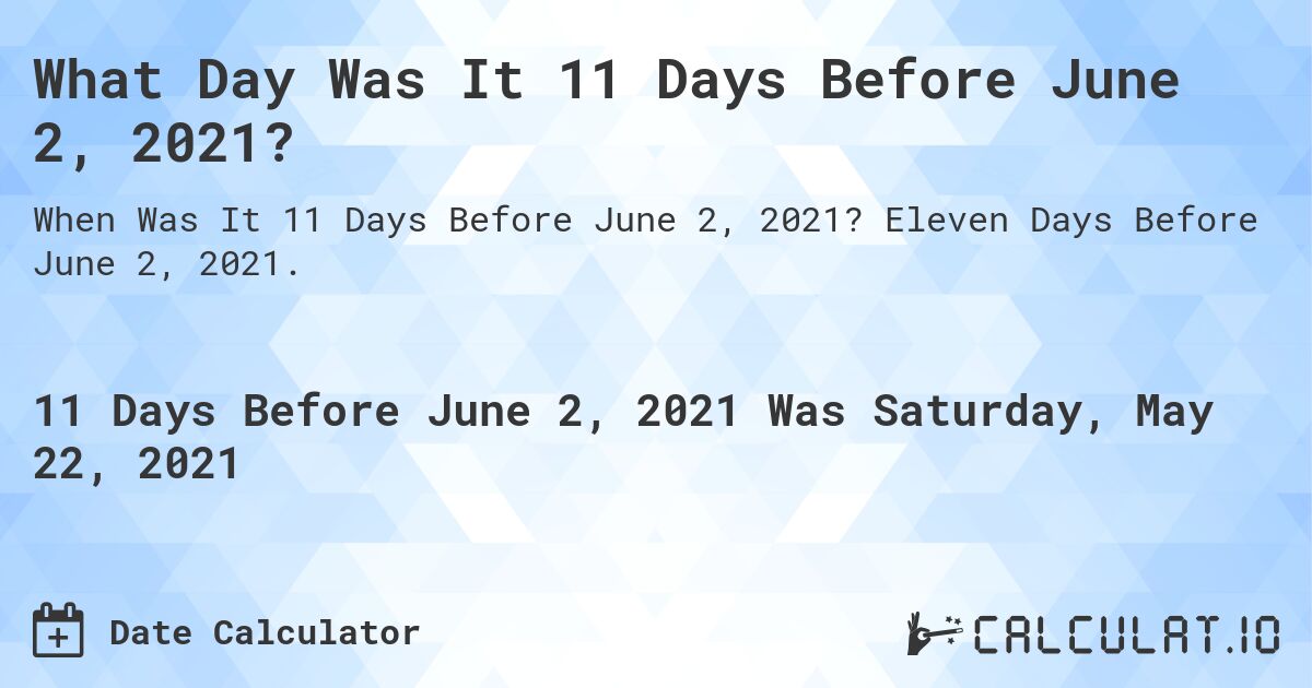 What Day Was It 11 Days Before June 2, 2021?. Eleven Days Before June 2, 2021.