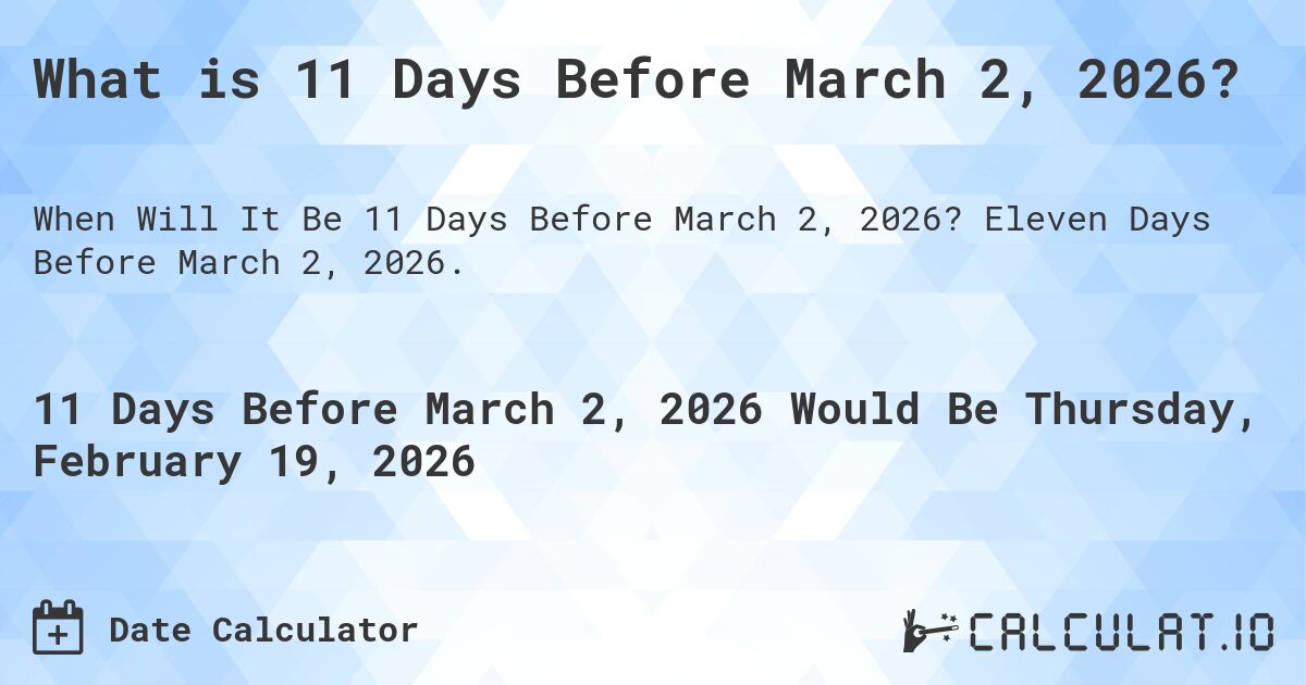 What is 11 Days Before March 2, 2026?. Eleven Days Before March 2, 2026.