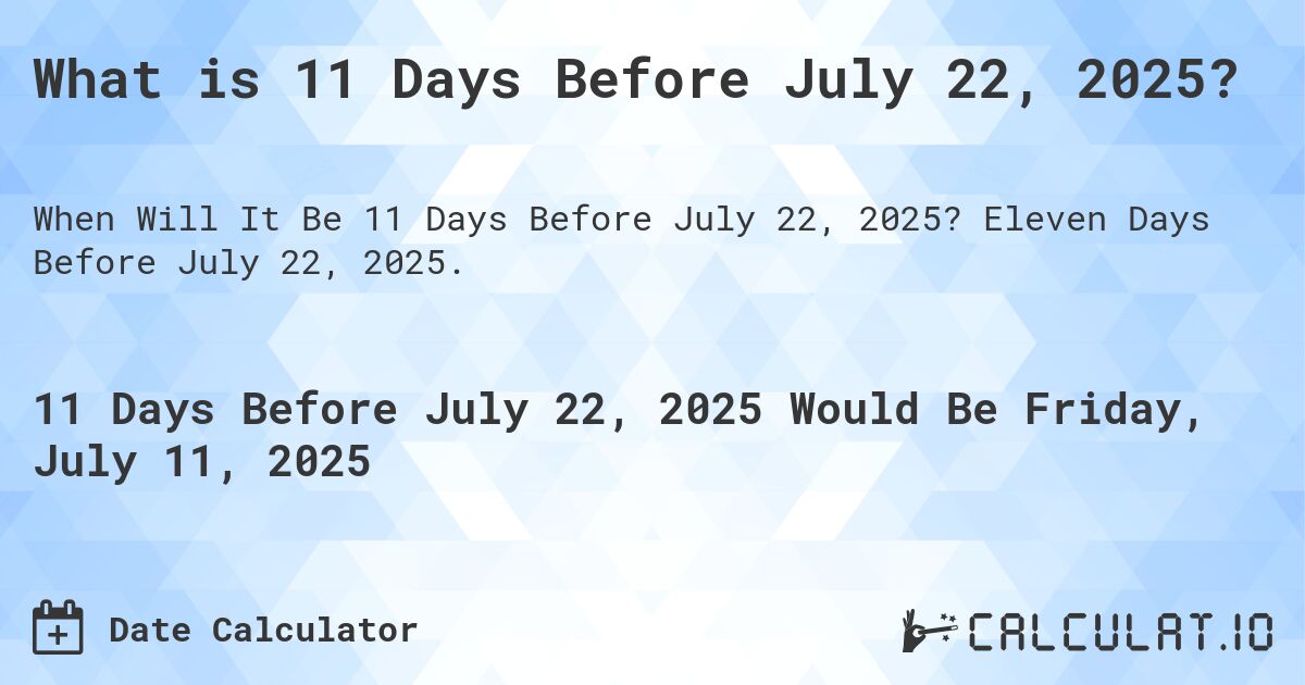 What is 11 Days Before July 22, 2025?. Eleven Days Before July 22, 2025.