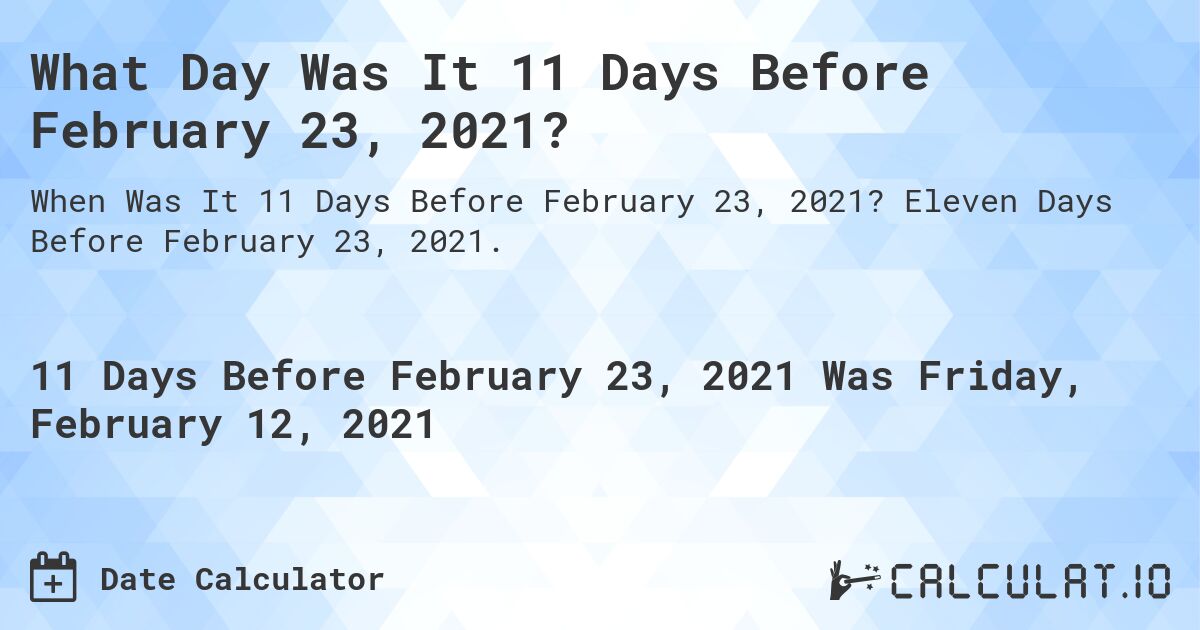 What Day Was It 11 Days Before February 23, 2021?. Eleven Days Before February 23, 2021.