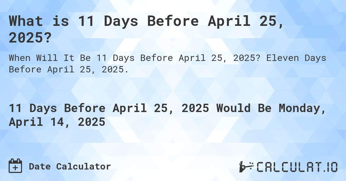What is 11 Days Before April 25, 2025?. Eleven Days Before April 25, 2025.