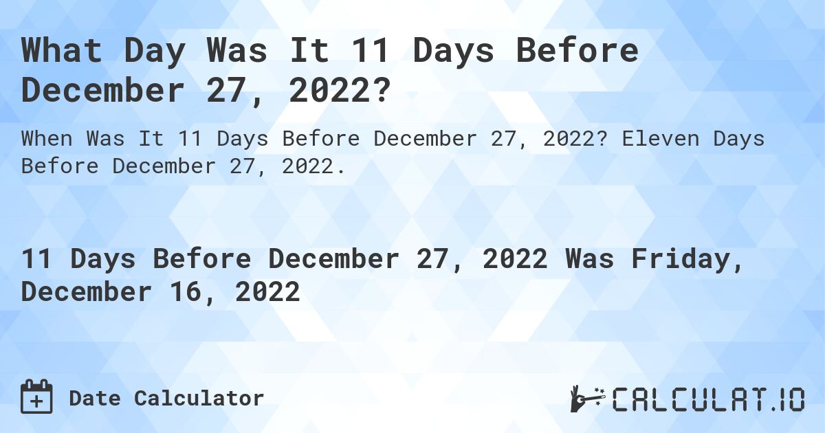 What Day Was It 11 Days Before December 27, 2022?. Eleven Days Before December 27, 2022.
