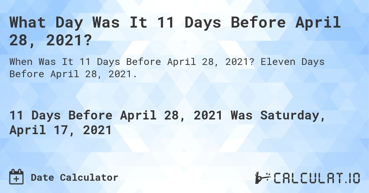 What Day Was It 11 Days Before April 28, 2021?. Eleven Days Before April 28, 2021.
