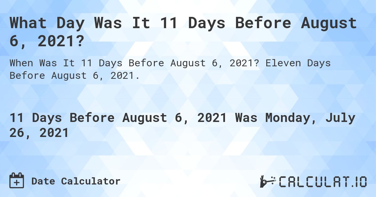 What Day Was It 11 Days Before August 6, 2021?. Eleven Days Before August 6, 2021.