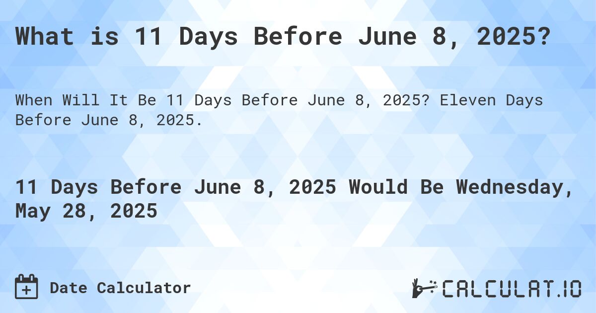 What is 11 Days Before June 8, 2025?. Eleven Days Before June 8, 2025.