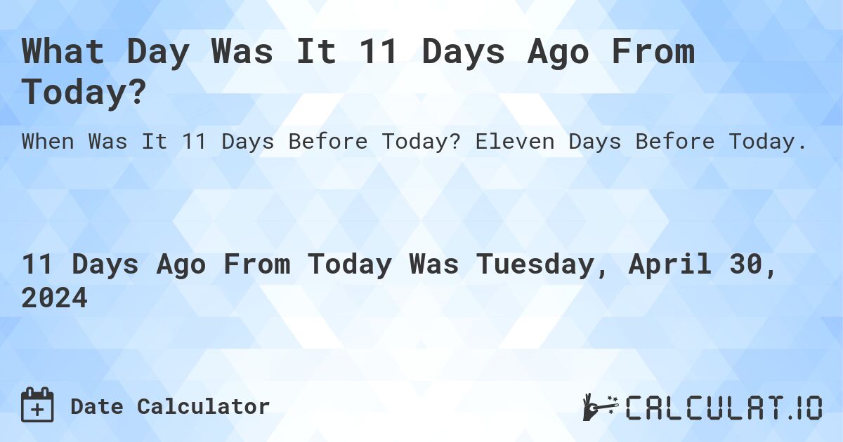 What Day Was It 11 Days Ago From Today?. Eleven Days Before Today.