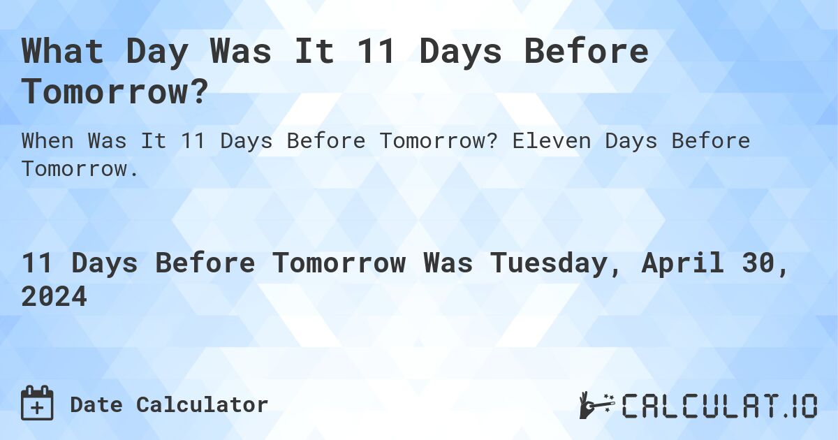 What Day Was It 11 Days Before Tomorrow?. Eleven Days Before Tomorrow.