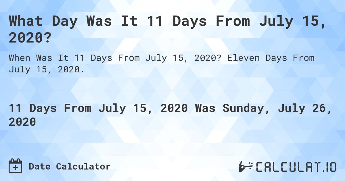 What Day Was It 11 Days From July 15, 2020?. Eleven Days From July 15, 2020.