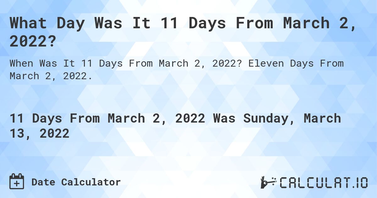 What Day Was It 11 Days From March 2, 2022?. Eleven Days From March 2, 2022.