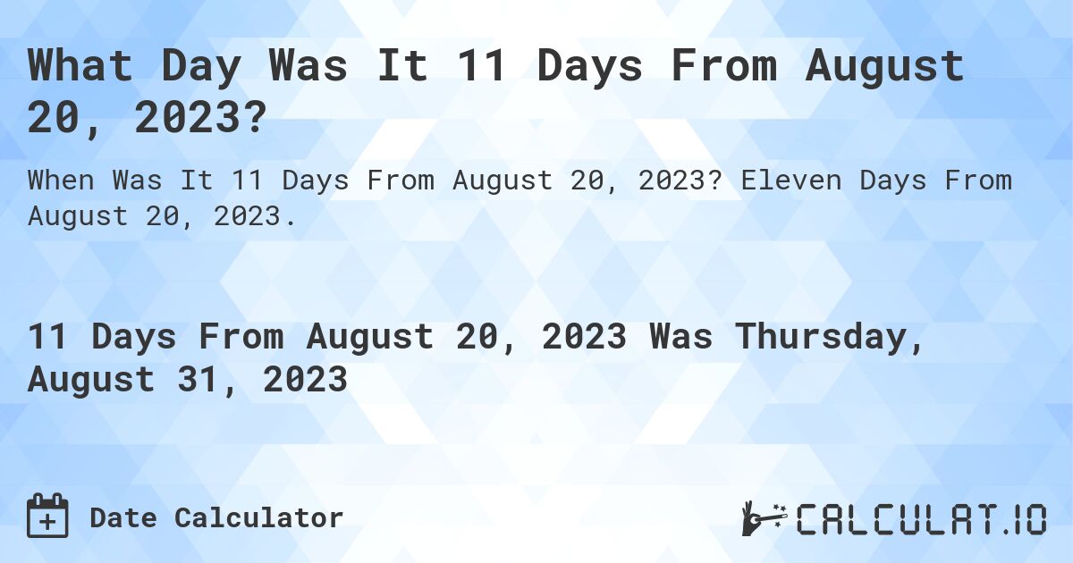 What Day Was It 11 Days From August 20, 2023?. Eleven Days From August 20, 2023.