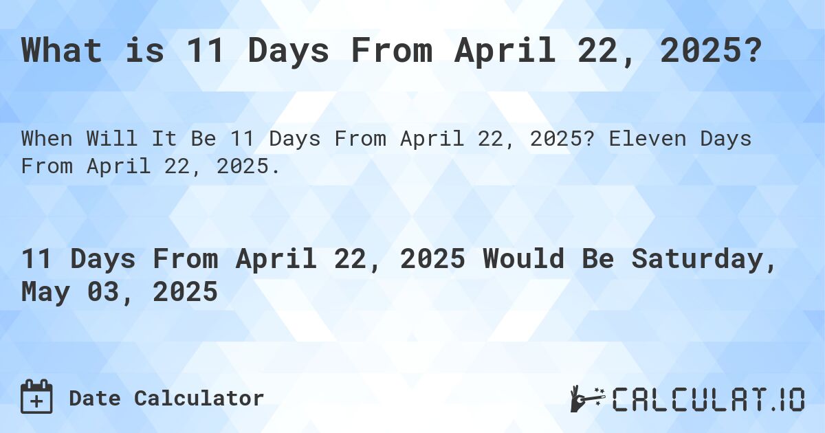 What is 11 Days From April 22, 2025?. Eleven Days From April 22, 2025.