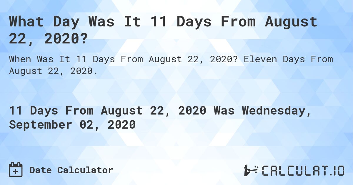 What Day Was It 11 Days From August 22, 2020?. Eleven Days From August 22, 2020.