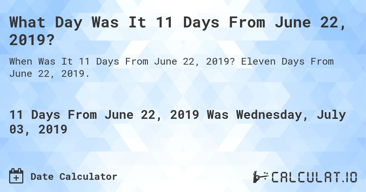 What Day Was It 11 Days From June 22, 2019?. Eleven Days From June 22, 2019.