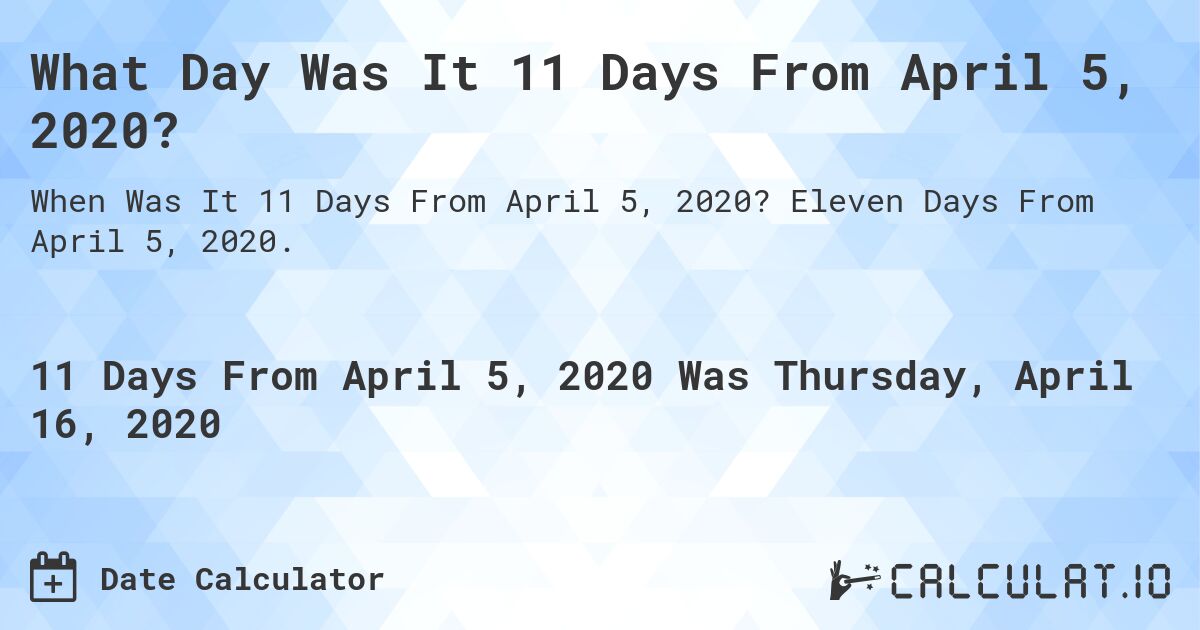 What Day Was It 11 Days From April 5, 2020?. Eleven Days From April 5, 2020.
