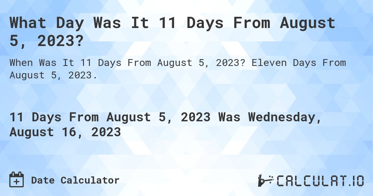 What Day Was It 11 Days From August 5, 2023?. Eleven Days From August 5, 2023.