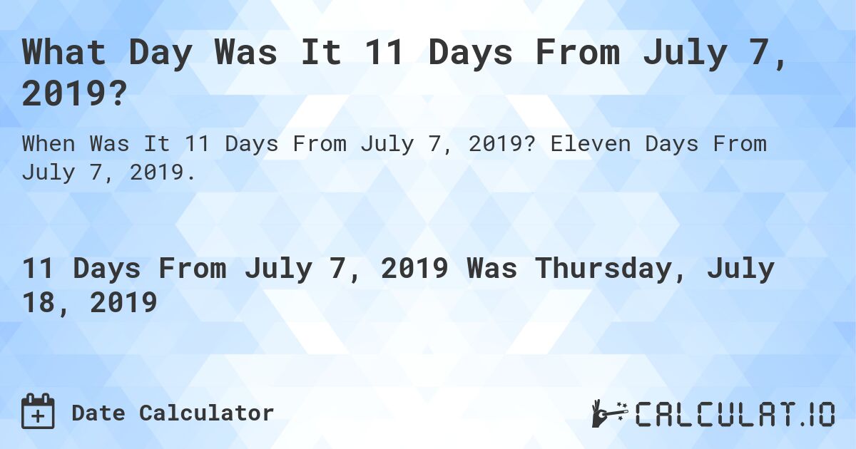 What Day Was It 11 Days From July 7, 2019?. Eleven Days From July 7, 2019.