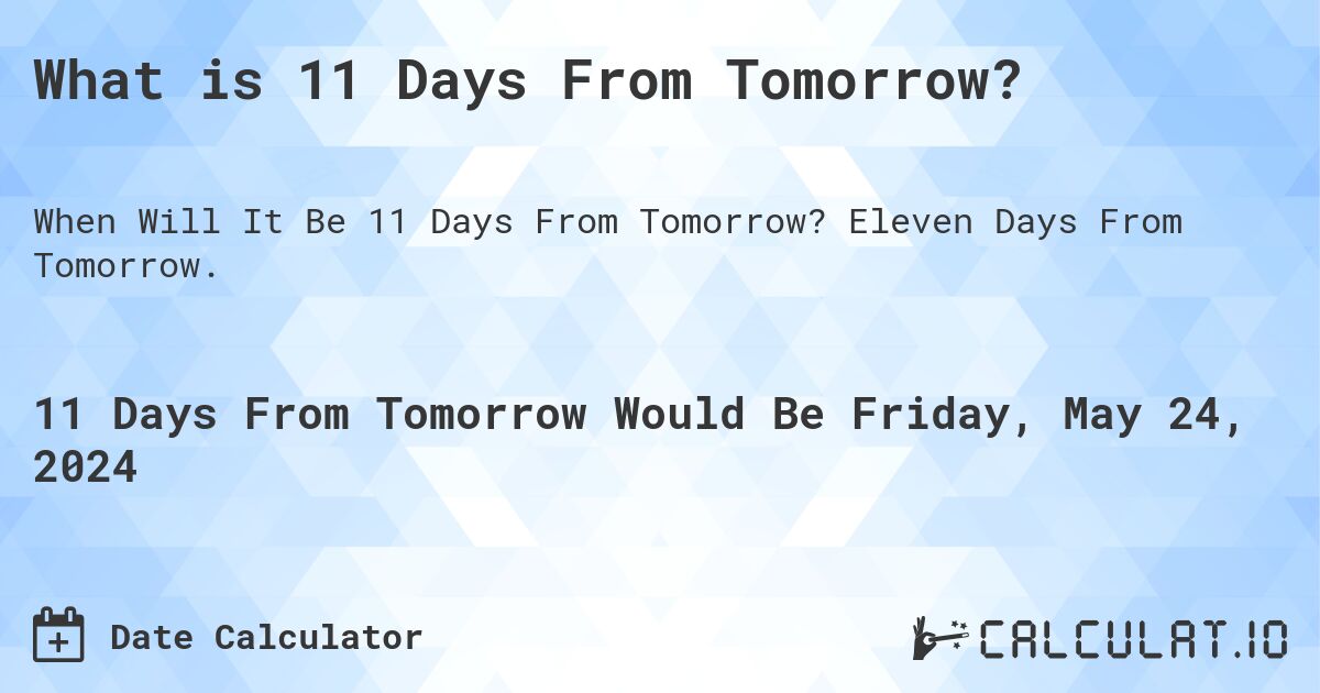 What is 11 Days From Tomorrow?. Eleven Days From Tomorrow.