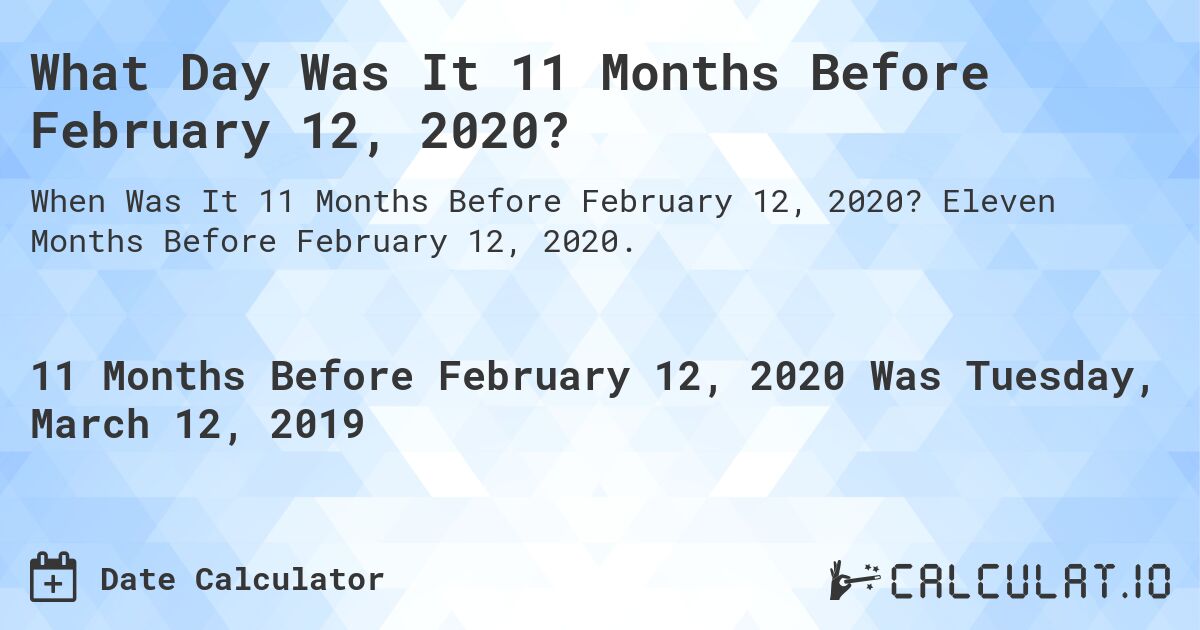 What Day Was It 11 Months Before February 12, 2020?. Eleven Months Before February 12, 2020.