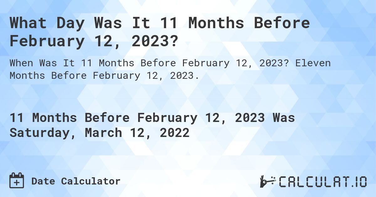 What Day Was It 11 Months Before February 12, 2023?. Eleven Months Before February 12, 2023.