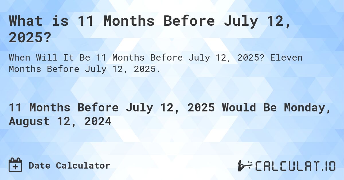 What is 11 Months Before July 12, 2025?. Eleven Months Before July 12, 2025.