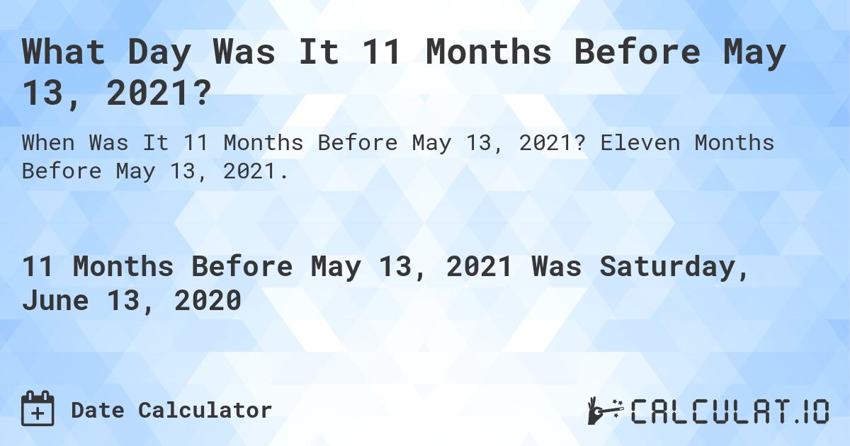 What Day Was It 11 Months Before May 13, 2021?. Eleven Months Before May 13, 2021.