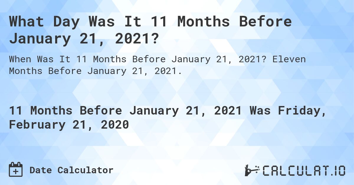 What Day Was It 11 Months Before January 21, 2021?. Eleven Months Before January 21, 2021.