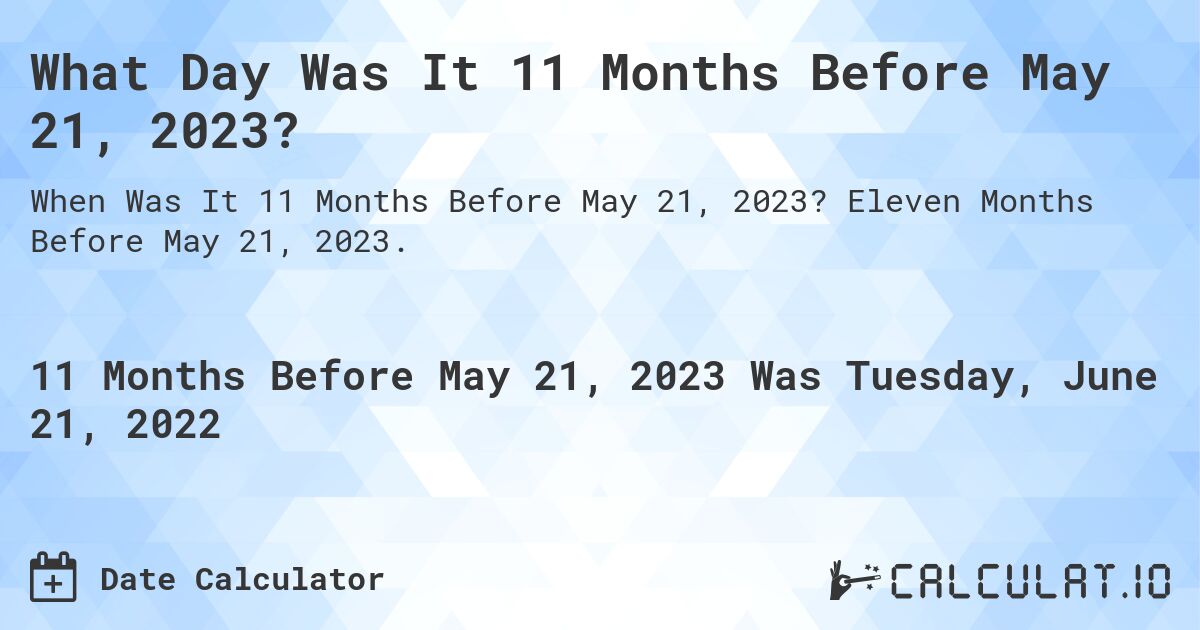 What Day Was It 11 Months Before May 21, 2023?. Eleven Months Before May 21, 2023.
