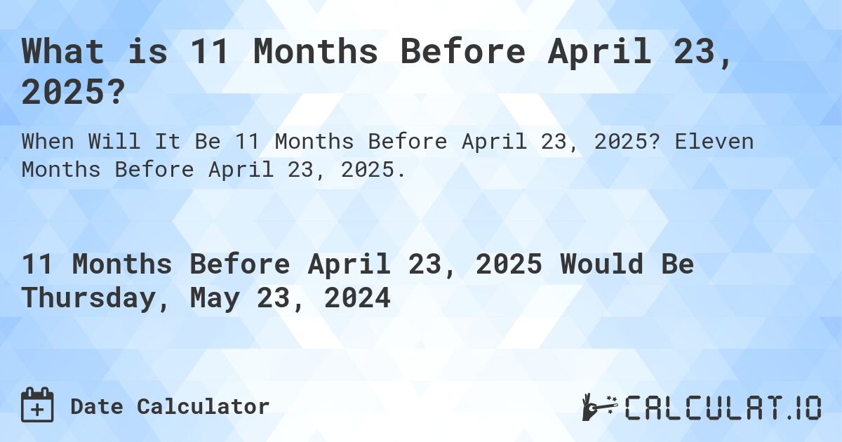 What is 11 Months Before April 23, 2025?. Eleven Months Before April 23, 2025.