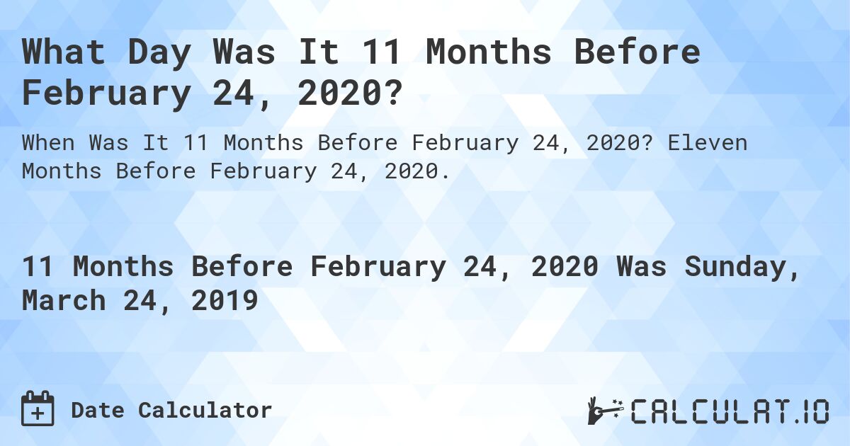 What Day Was It 11 Months Before February 24, 2020?. Eleven Months Before February 24, 2020.