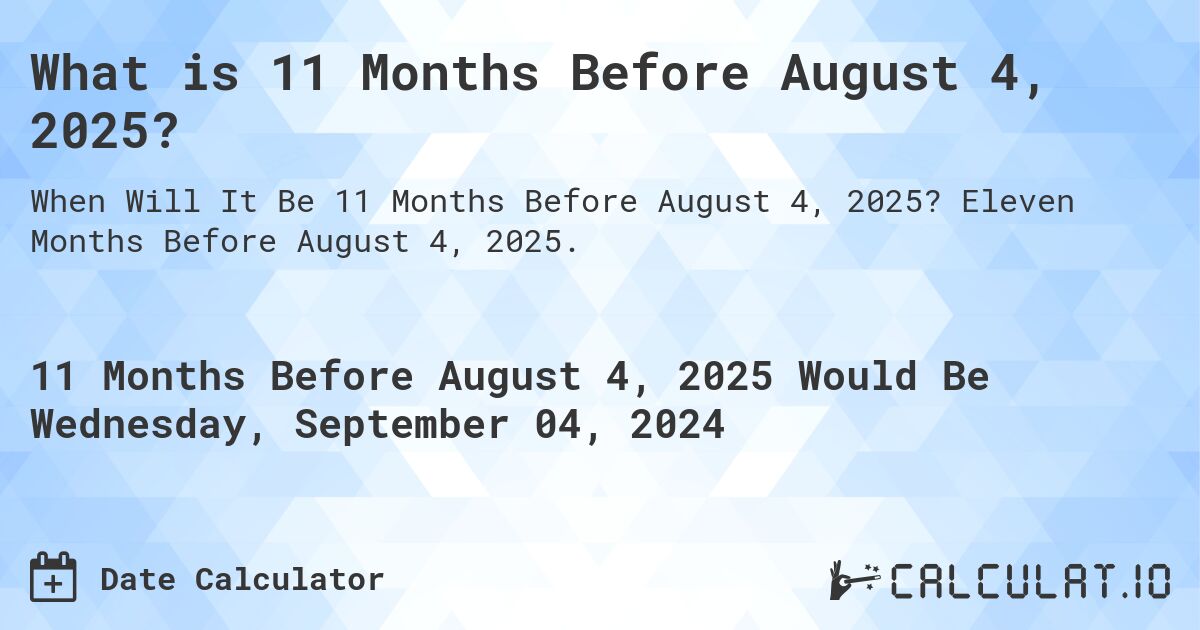What is 11 Months Before August 4, 2025?. Eleven Months Before August 4, 2025.