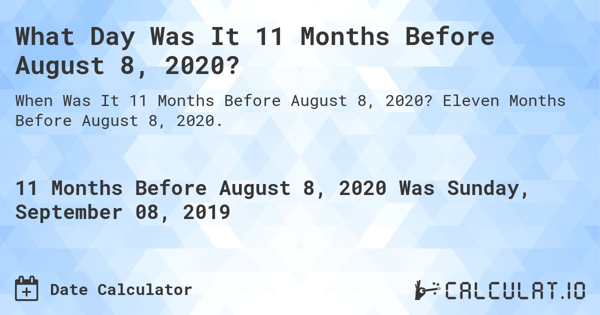 What Day Was It 11 Months Before August 8, 2020?. Eleven Months Before August 8, 2020.