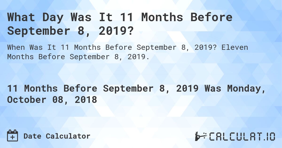 What Day Was It 11 Months Before September 8, 2019?. Eleven Months Before September 8, 2019.
