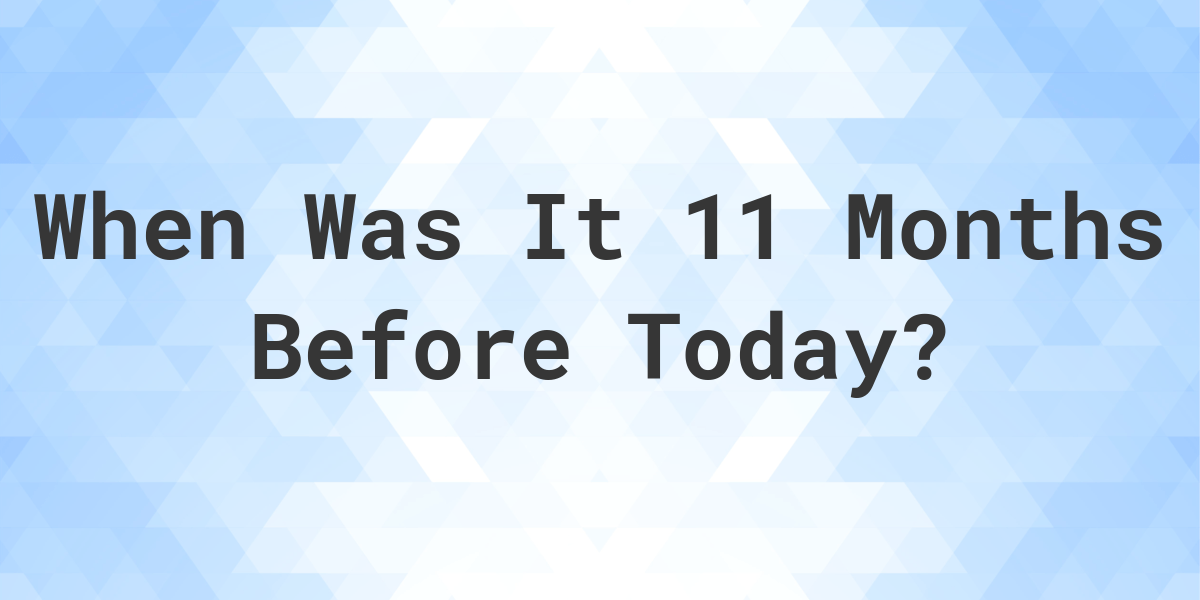 What Day Was It 11 Months Ago From Today Calculatio