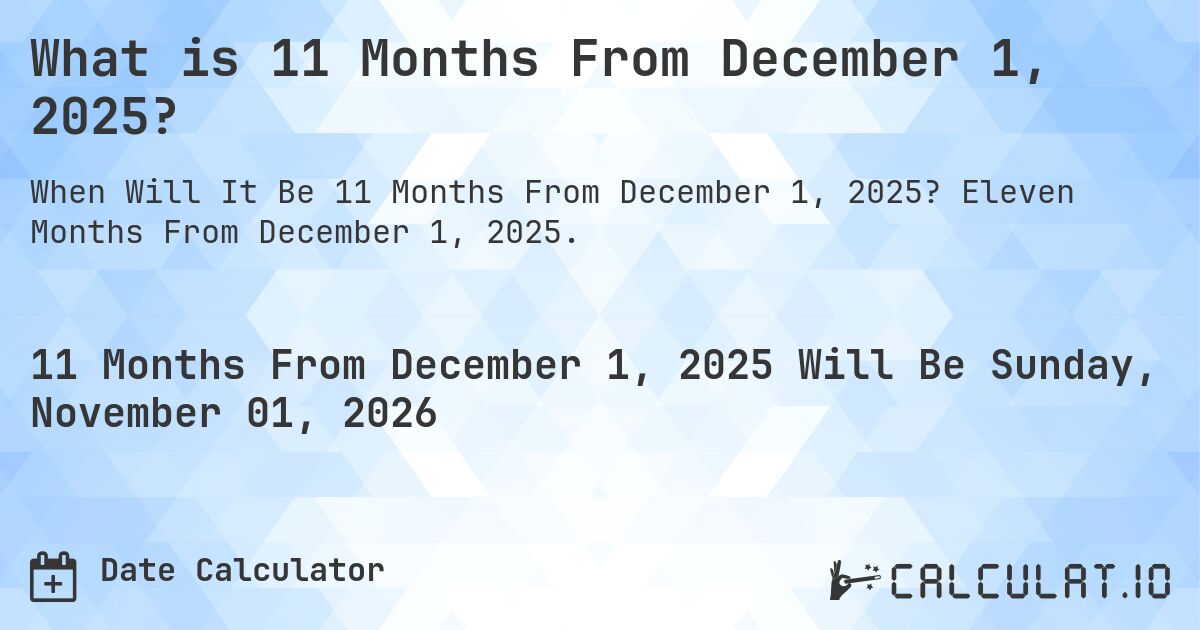 What is 11 Months From December 1, 2025?. Eleven Months From December 1, 2025.