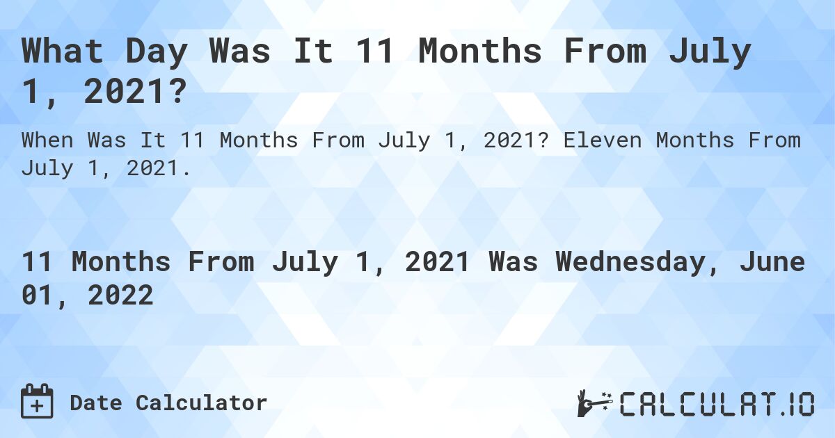 What Day Was It 11 Months From July 1, 2021?. Eleven Months From July 1, 2021.
