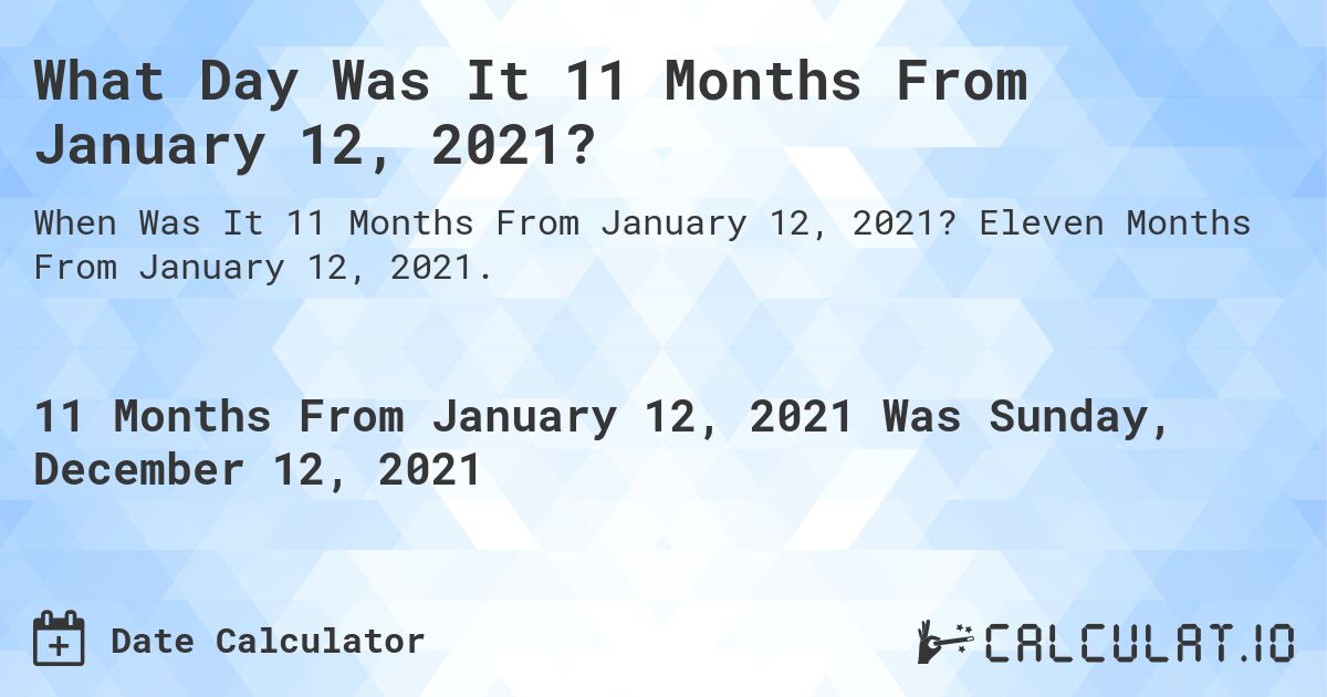 What Day Was It 11 Months From January 12, 2021?. Eleven Months From January 12, 2021.