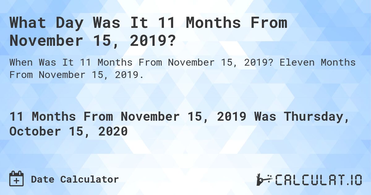 What Day Was It 11 Months From November 15, 2019?. Eleven Months From November 15, 2019.