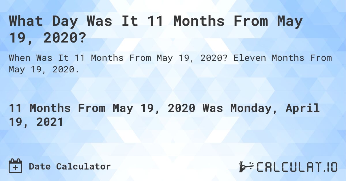 What Day Was It 11 Months From May 19, 2020?. Eleven Months From May 19, 2020.