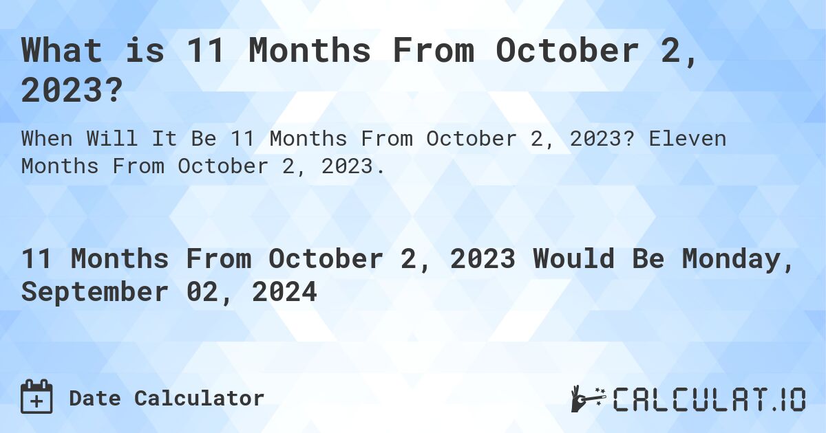 What is 11 Months From October 2, 2023?. Eleven Months From October 2, 2023.