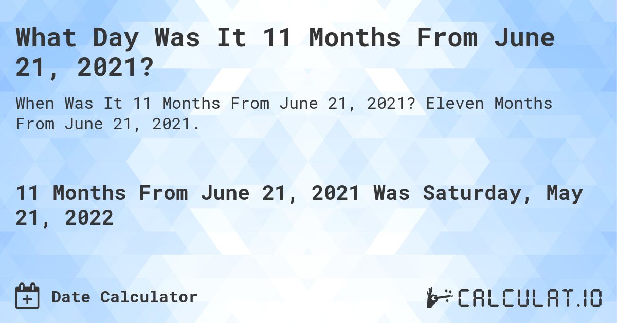 What Day Was It 11 Months From June 21, 2021?. Eleven Months From June 21, 2021.