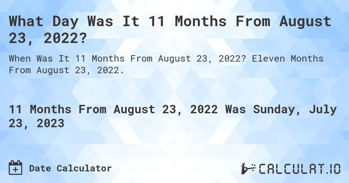 What Day Was It 11 Months From August 23, 2022?. Eleven Months From August 23, 2022.