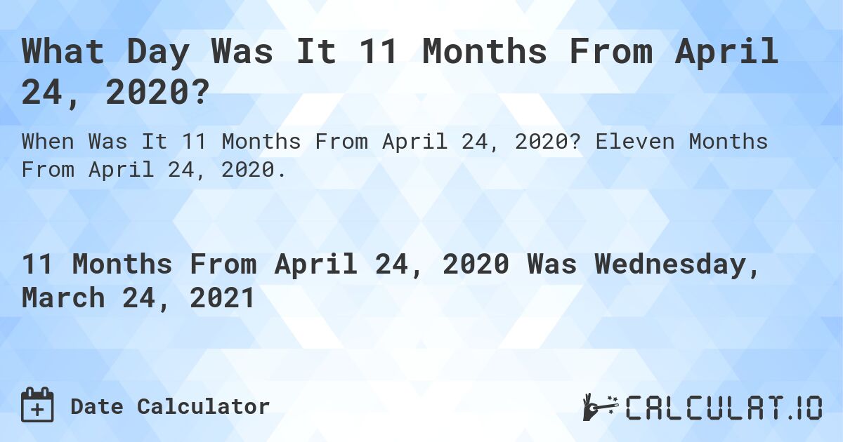 What Day Was It 11 Months From April 24, 2020?. Eleven Months From April 24, 2020.