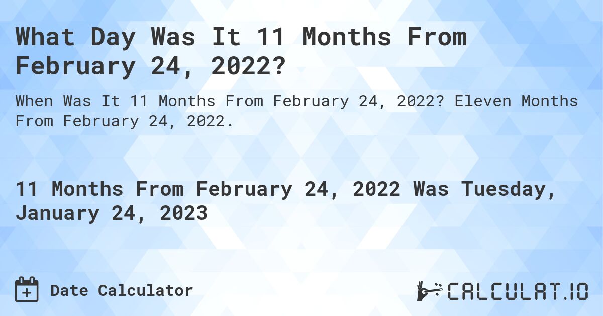 What Day Was It 11 Months From February 24, 2022?. Eleven Months From February 24, 2022.