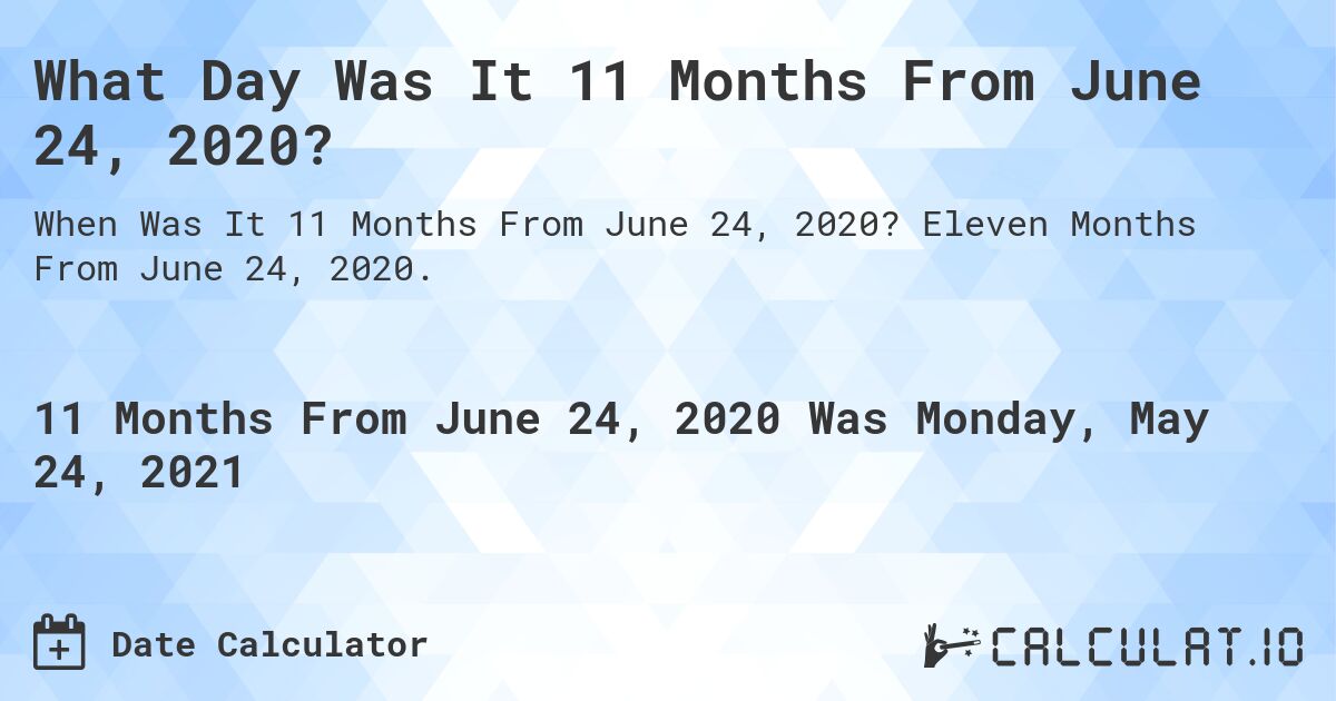What Day Was It 11 Months From June 24, 2020?. Eleven Months From June 24, 2020.