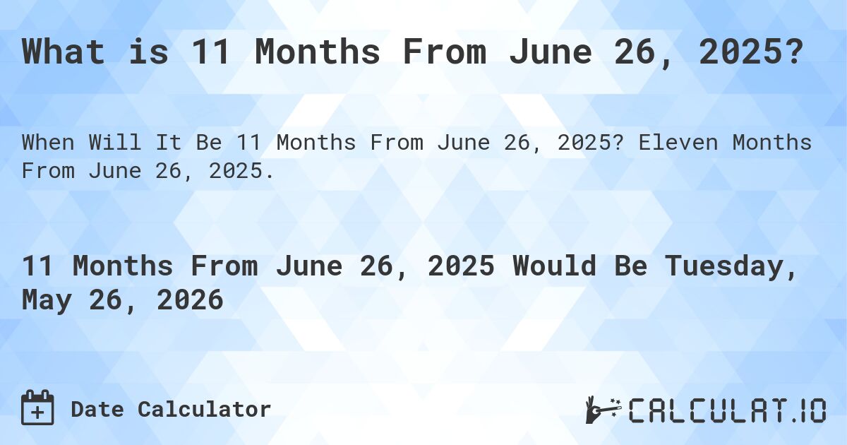 What is 11 Months From June 26, 2025?. Eleven Months From June 26, 2025.