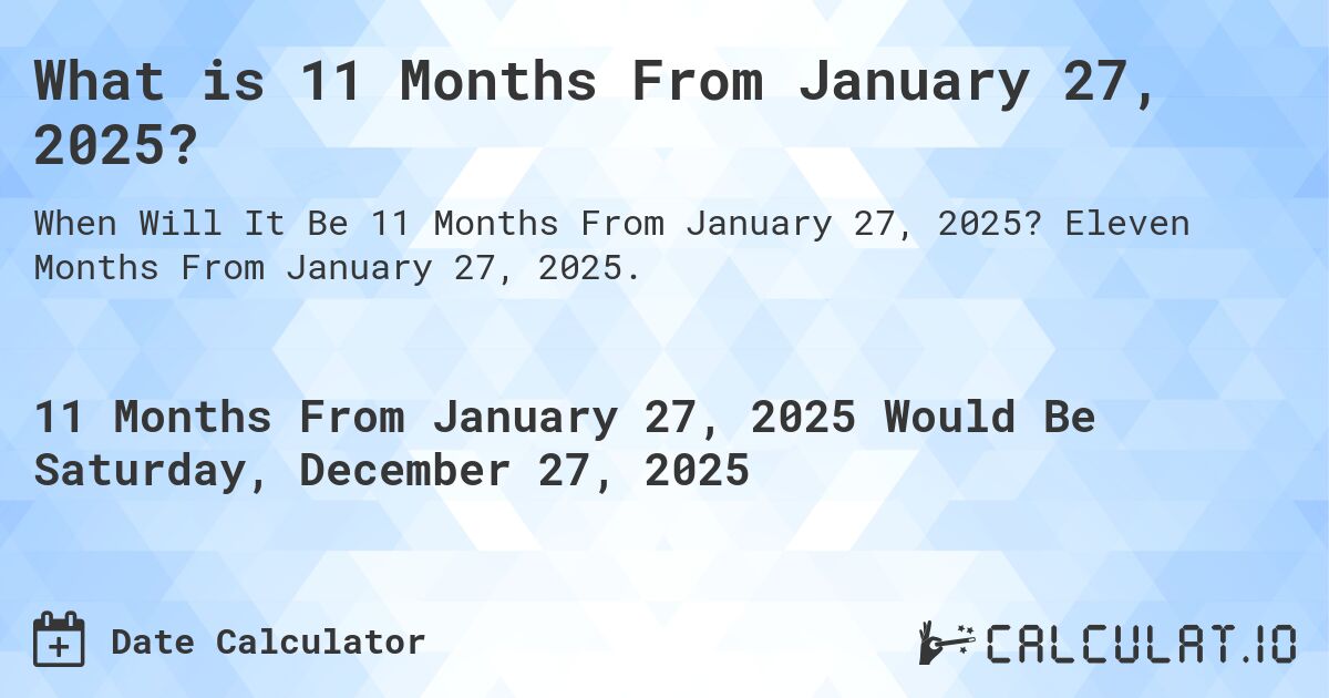 What is 11 Months From January 27, 2025?. Eleven Months From January 27, 2025.