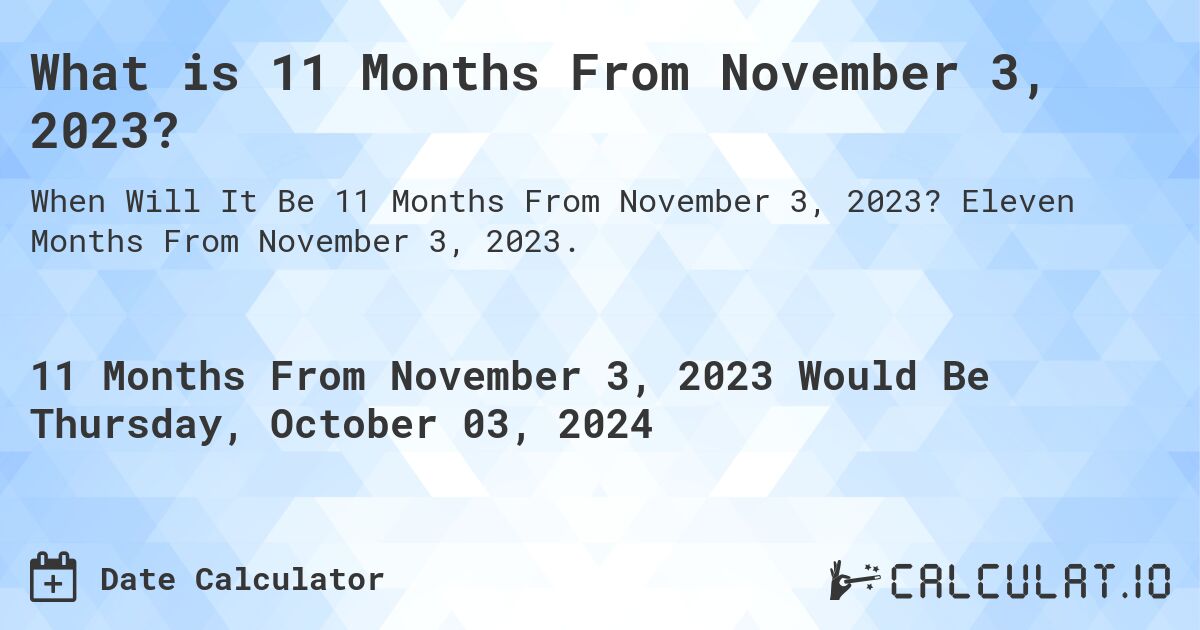 What is 11 Months From November 3, 2023?. Eleven Months From November 3, 2023.