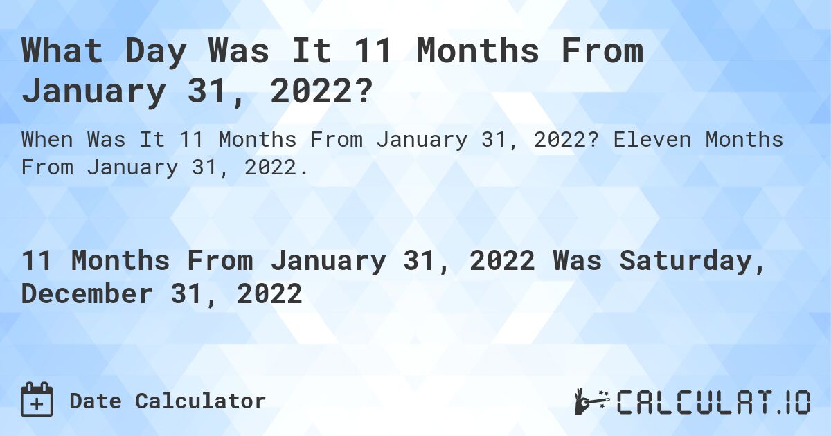 What Day Was It 11 Months From January 31, 2022?. Eleven Months From January 31, 2022.