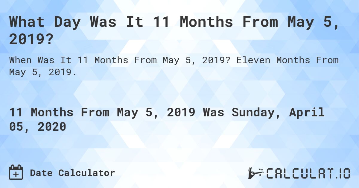 What Day Was It 11 Months From May 5, 2019?. Eleven Months From May 5, 2019.