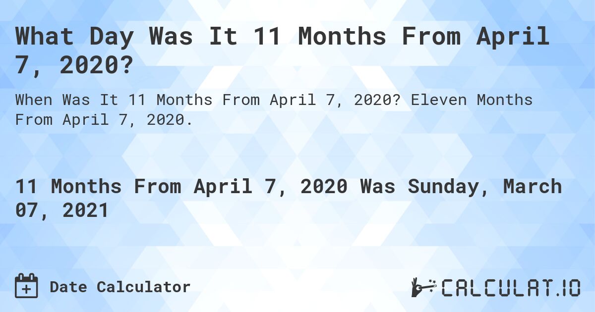What Day Was It 11 Months From April 7, 2020?. Eleven Months From April 7, 2020.